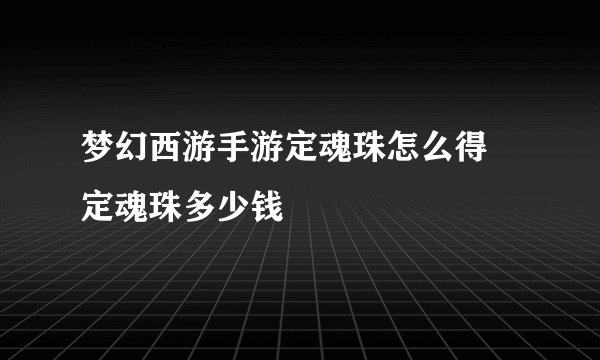 梦幻西游手游定魂珠怎么得 定魂珠多少钱