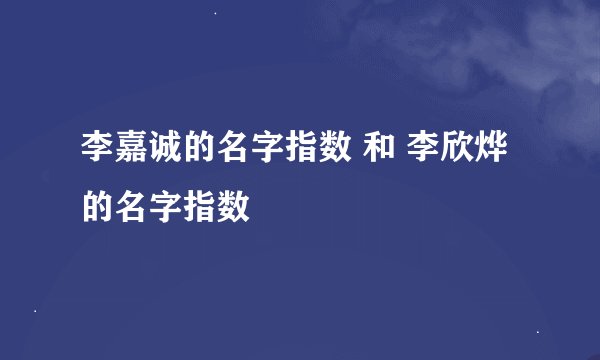 李嘉诚的名字指数 和 李欣烨的名字指数