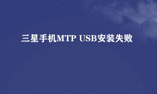 三星手机MTP USB安装失败