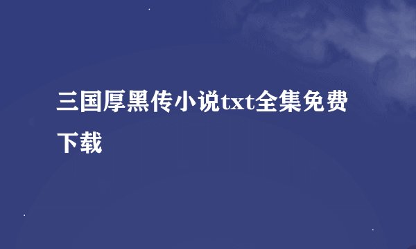 三国厚黑传小说txt全集免费下载