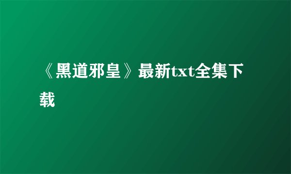 《黑道邪皇》最新txt全集下载