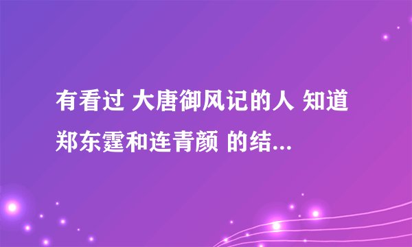 有看过 大唐御风记的人 知道 郑东霆和连青颜 的结局是什么?最后有露脸么？