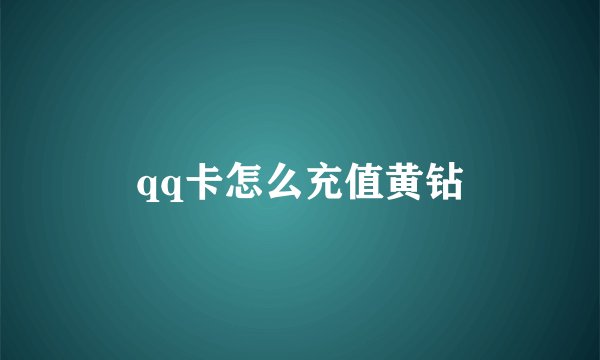 qq卡怎么充值黄钻