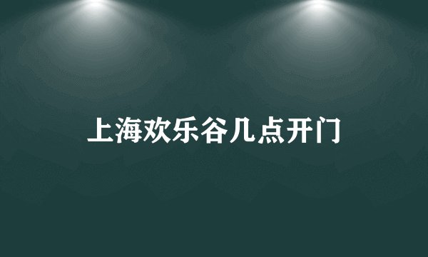 上海欢乐谷几点开门