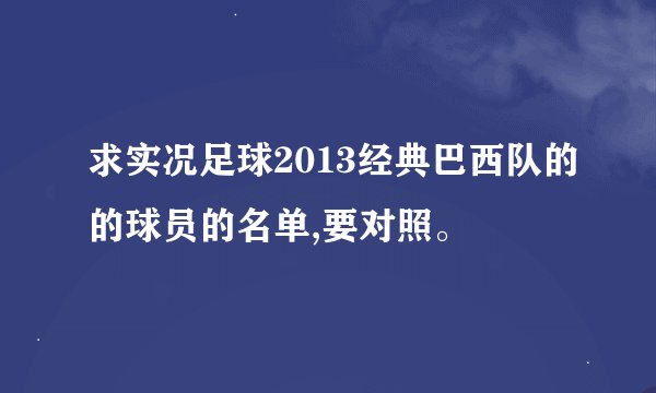 求实况足球2013经典巴西队的的球员的名单,要对照。