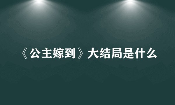 《公主嫁到》大结局是什么