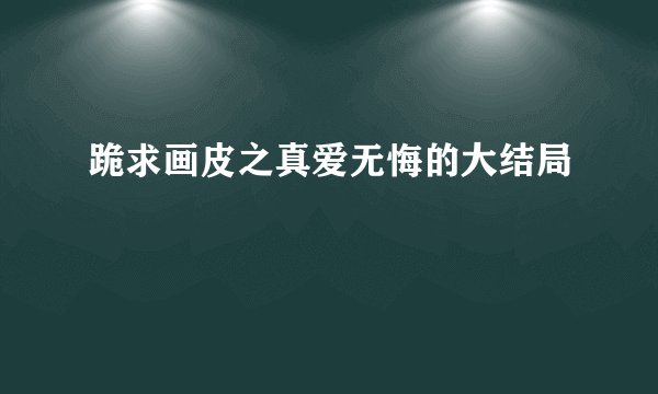跪求画皮之真爱无悔的大结局