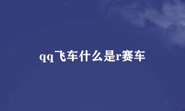 qq飞车什么是r赛车