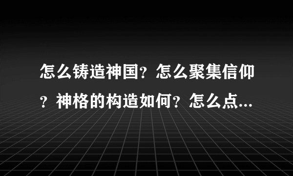 怎么铸造神国？怎么聚集信仰？神格的构造如何？怎么点燃神火？