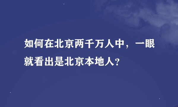 如何在北京两千万人中，一眼就看出是北京本地人？