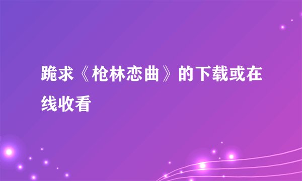 跪求《枪林恋曲》的下载或在线收看