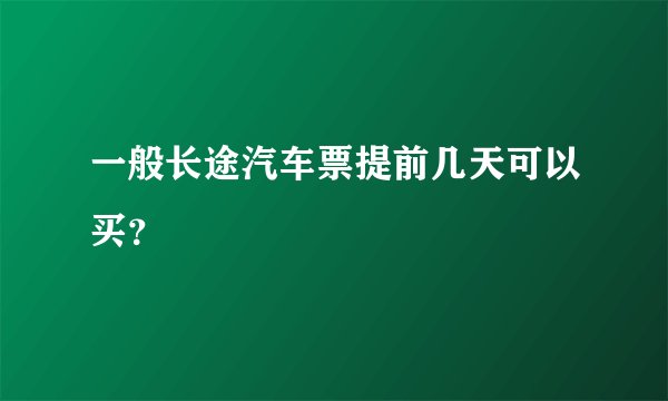 一般长途汽车票提前几天可以买？