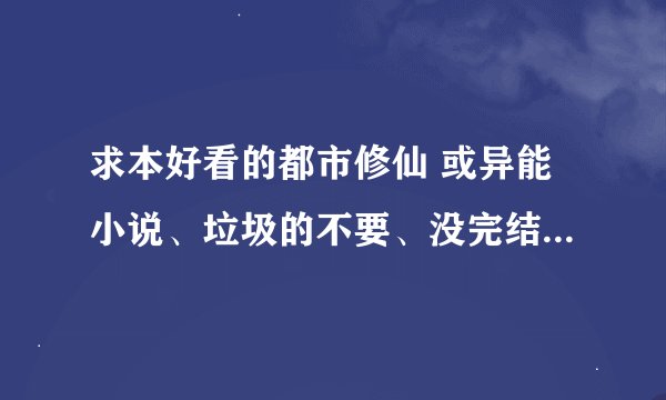求本好看的都市修仙 或异能小说、垃圾的不要、没完结的不要。