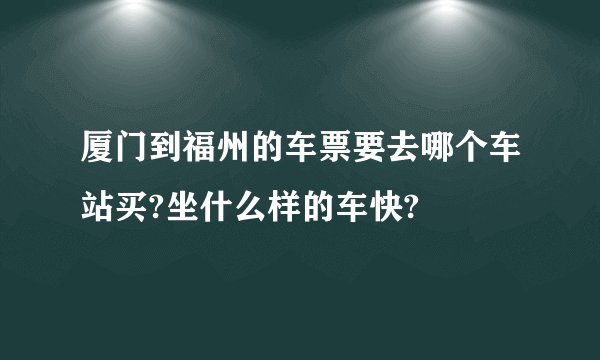厦门到福州的车票要去哪个车站买?坐什么样的车快?