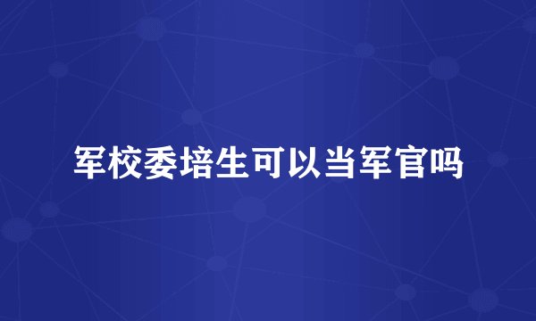 军校委培生可以当军官吗