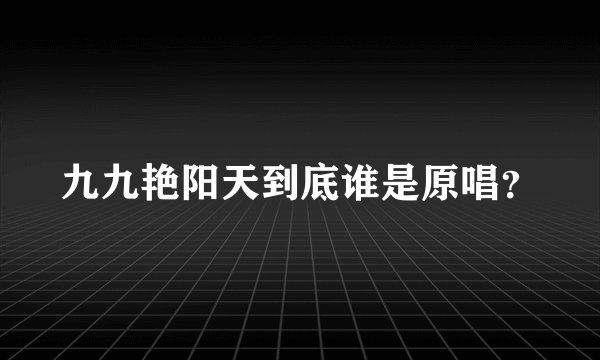 九九艳阳天到底谁是原唱？