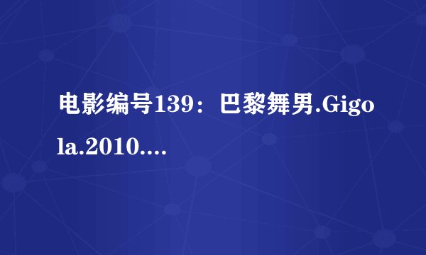 电影编号139：巴黎舞男.Gigola.2010.DVD-RMVB.中英字幕.深影字幕组种子下载地址有么？有发必采纳