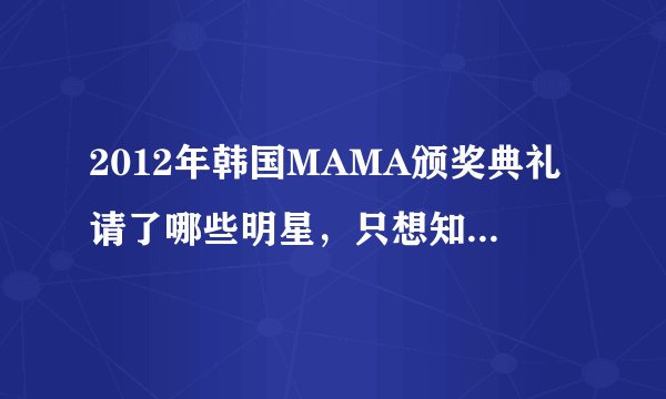 2012年韩国MAMA颁奖典礼请了哪些明星，只想知道中国和韩国的