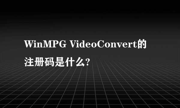WinMPG VideoConvert的注册码是什么?