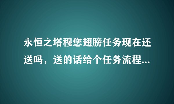 永恒之塔穆您翅膀任务现在还送吗，送的话给个任务流程的链接，还有第一个任务在那接