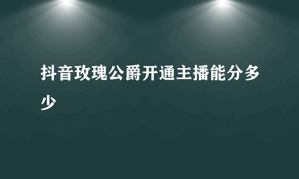 抖音玫瑰公爵开通主播能分多少