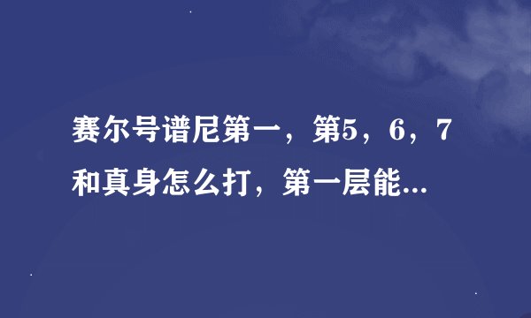 赛尔号谱尼第一，第5，6，7和真身怎么打，第一层能耗招吗？