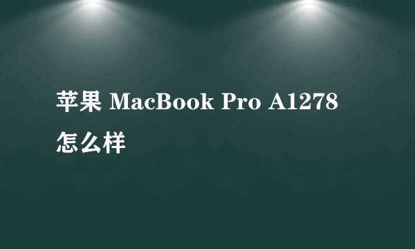 苹果 MacBook Pro A1278 怎么样