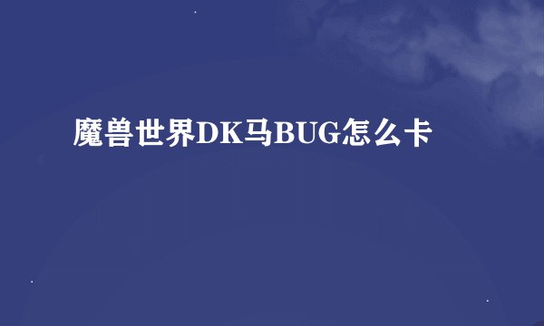 魔兽世界DK马BUG怎么卡