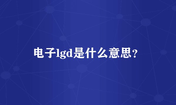 电子lgd是什么意思？