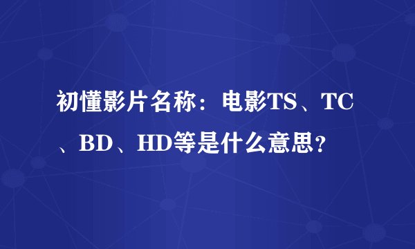 初懂影片名称：电影TS、TC、BD、HD等是什么意思？