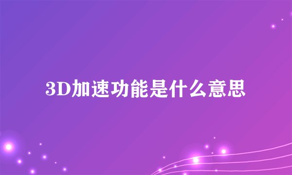 3D加速功能是什么意思
