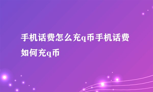 手机话费怎么充q币手机话费如何充q币