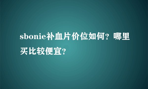 sbonie补血片价位如何？哪里买比较便宜？