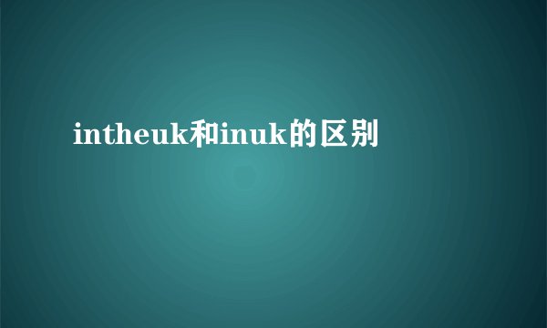 intheuk和inuk的区别