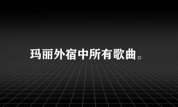 玛丽外宿中所有歌曲。