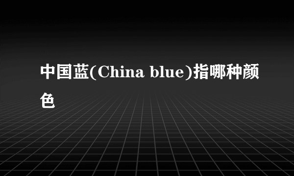 中国蓝(China blue)指哪种颜色
