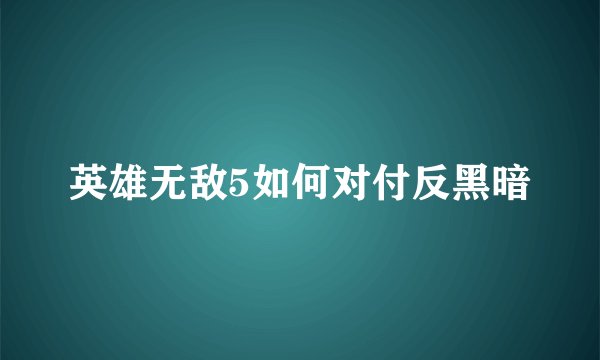 英雄无敌5如何对付反黑暗