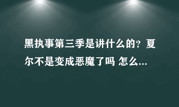黑执事第三季是讲什么的？夏尔不是变成恶魔了吗 怎么到了三的第一集就变成人了