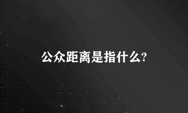 公众距离是指什么?
