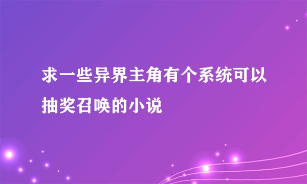 求一些异界主角有个系统可以抽奖召唤的小说