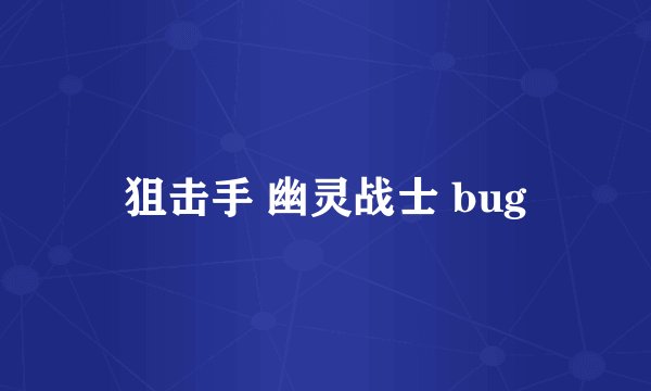 狙击手 幽灵战士 bug