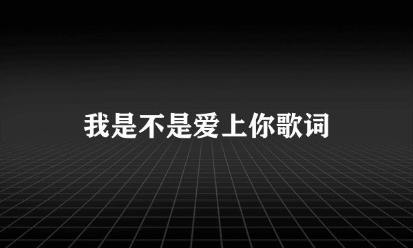 我是不是爱上你歌词