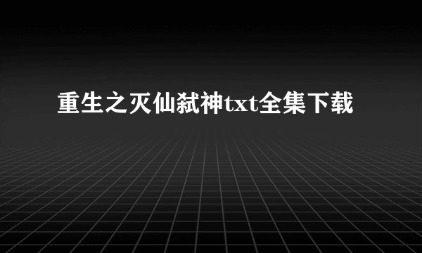 重生之灭仙弑神txt全集下载