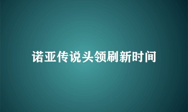诺亚传说头领刷新时间
