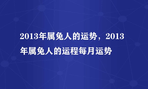 2013年属兔人的运势，2013年属兔人的运程每月运势
