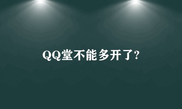 QQ堂不能多开了?