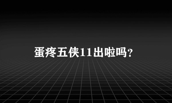 蛋疼五侠11出啦吗？