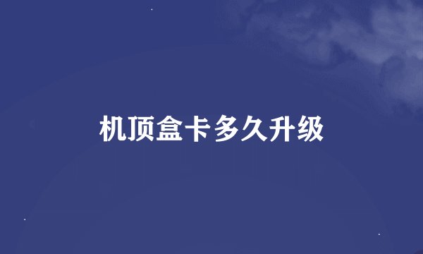 机顶盒卡多久升级