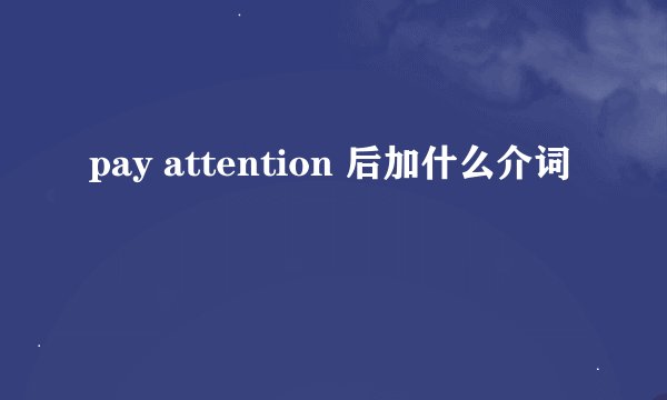 pay attention 后加什么介词