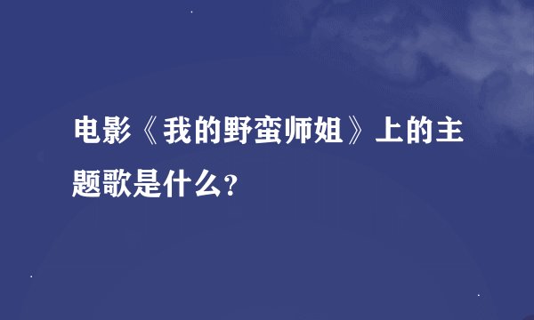 电影《我的野蛮师姐》上的主题歌是什么？